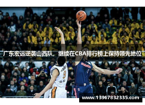 广东宏远逆袭山西队，继续在CBA排行榜上保持领先地位