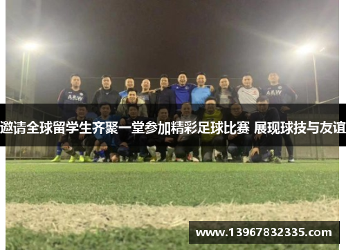 邀请全球留学生齐聚一堂参加精彩足球比赛 展现球技与友谊