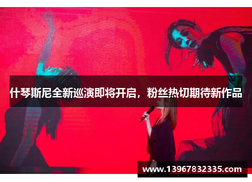 什琴斯尼全新巡演即将开启，粉丝热切期待新作品