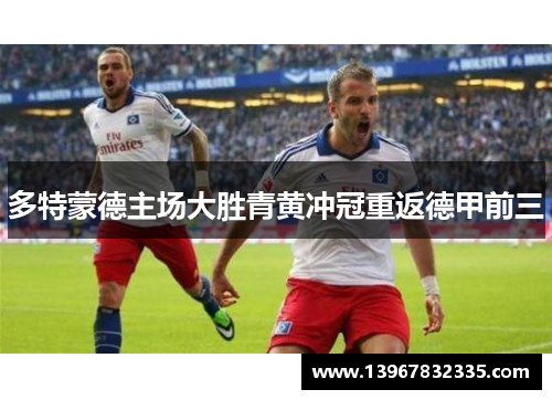 多特蒙德主场大胜青黄冲冠重返德甲前三
