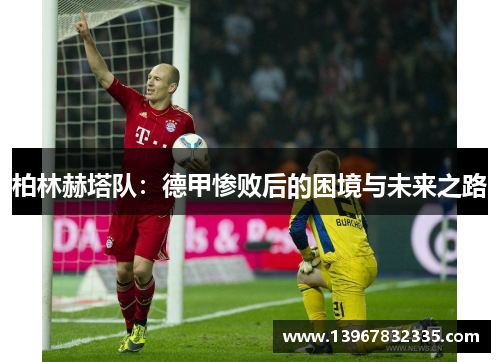 柏林赫塔队：德甲惨败后的困境与未来之路