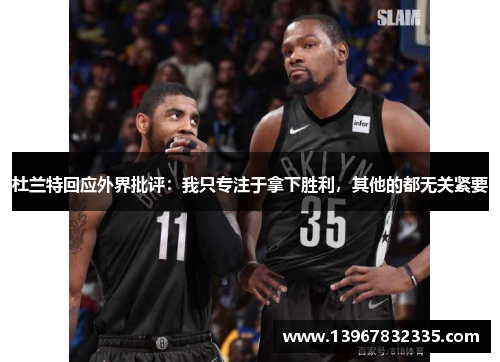 杜兰特回应外界批评：我只专注于拿下胜利，其他的都无关紧要