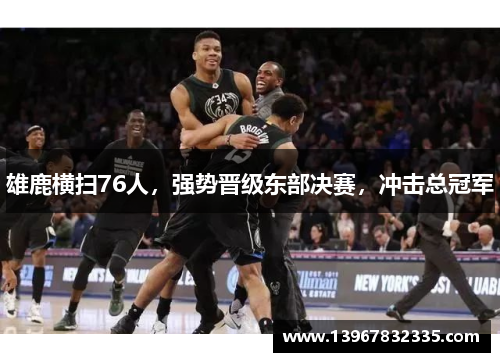 雄鹿横扫76人，强势晋级东部决赛，冲击总冠军