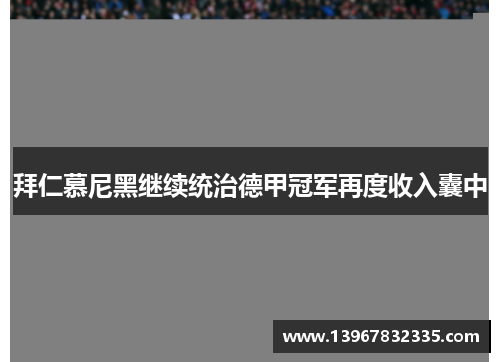 拜仁慕尼黑继续统治德甲冠军再度收入囊中