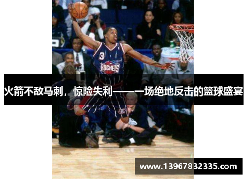 火箭不敌马刺，惊险失利——一场绝地反击的篮球盛宴