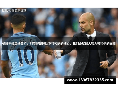 曼城主帅瓜迪奥拉：阿圭罗是球队不可或缺的核心，我们会尽最大努力等待他的回归