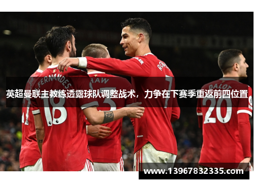 英超曼联主教练透露球队调整战术，力争在下赛季重返前四位置