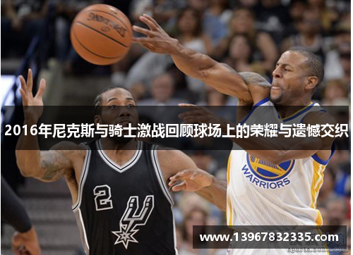 2016年尼克斯与骑士激战回顾球场上的荣耀与遗憾交织