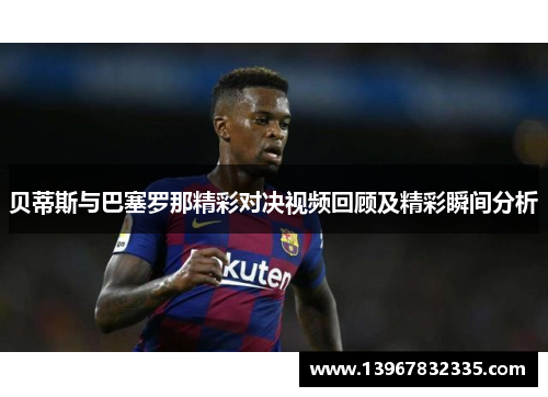 贝蒂斯与巴塞罗那精彩对决视频回顾及精彩瞬间分析