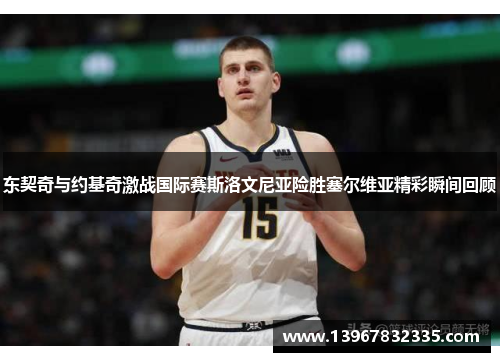东契奇与约基奇激战国际赛斯洛文尼亚险胜塞尔维亚精彩瞬间回顾