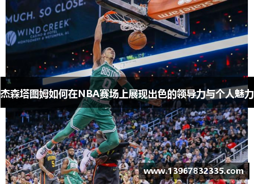 杰森塔图姆如何在NBA赛场上展现出色的领导力与个人魅力