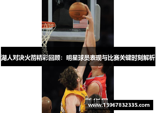 湖人对决火箭精彩回顾：明星球员表现与比赛关键时刻解析
