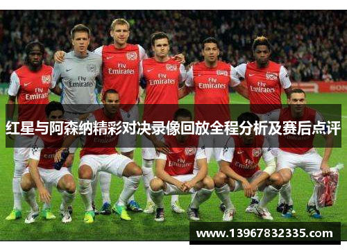 红星与阿森纳精彩对决录像回放全程分析及赛后点评