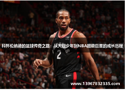 科怀伦纳德的篮球传奇之路：从天赋少年到NBA超级巨星的成长历程
