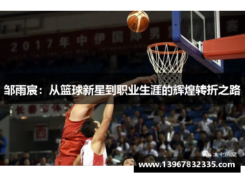 邹雨宸：从篮球新星到职业生涯的辉煌转折之路